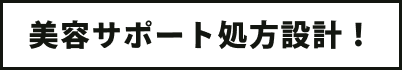 美容サポート処方設計！